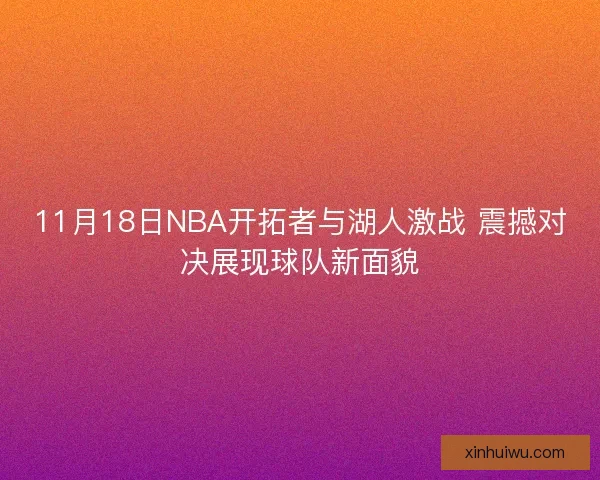 11月18日NBA开拓者与湖人激战 震撼对决展现球队新面貌